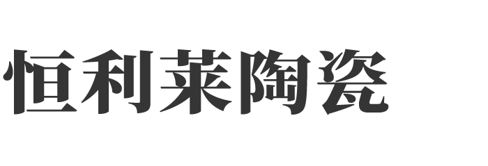 恒利莱陶瓷 - 陶瓷一线品牌|广东制造|原厂原胚